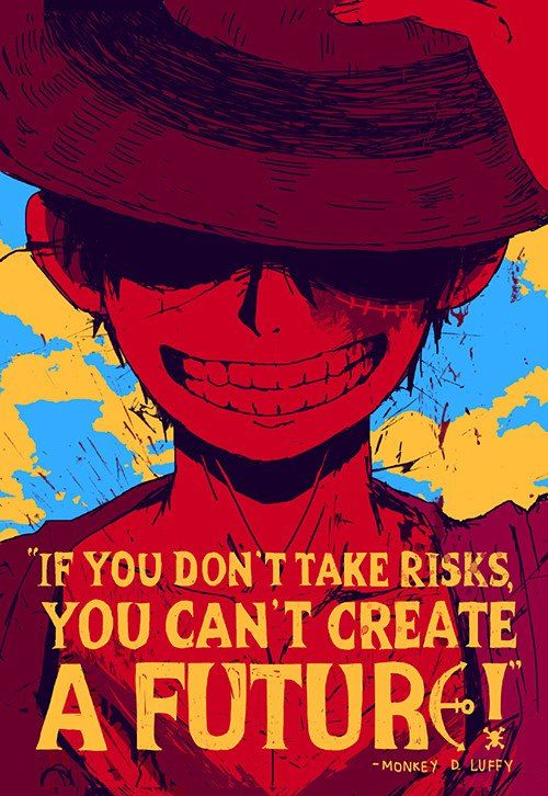 If you don't take risks, you can't create a future! - Monkey D. Luffy
